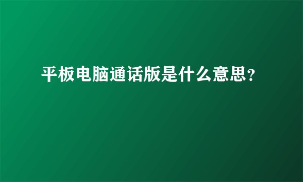 平板电脑通话版是什么意思？