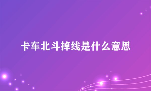 卡车北斗掉线是什么意思