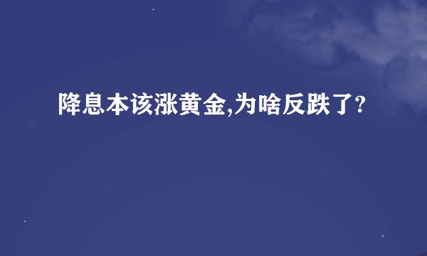 降息本该涨黄金,为啥反跌了?