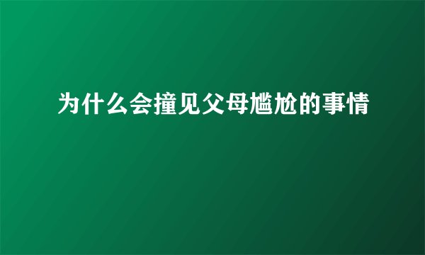 为什么会撞见父母尴尬的事情