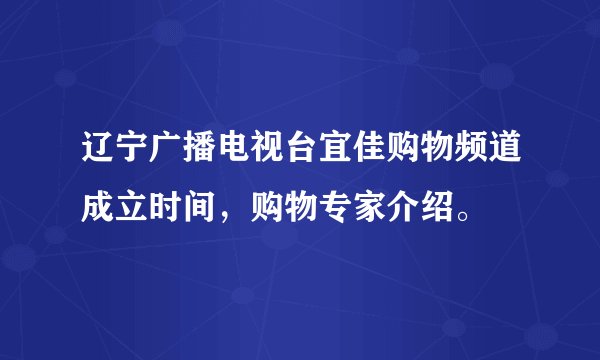 辽宁广播电视台宜佳购物频道成立时间，购物专家介绍。