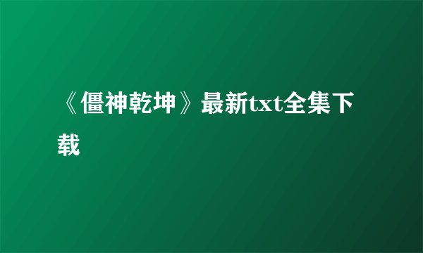 《僵神乾坤》最新txt全集下载