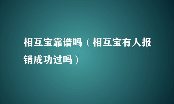 相互宝靠谱吗(相互宝有人报销成功过吗)