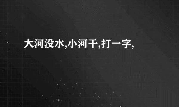 大河没水,小河干,打一字,