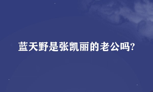 蓝天野是张凯丽的老公吗?