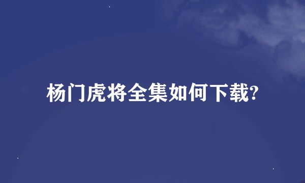 杨门虎将全集如何下载?