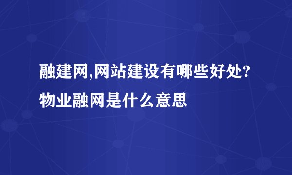 融建网,网站建设有哪些好处? 物业融网是什么意思