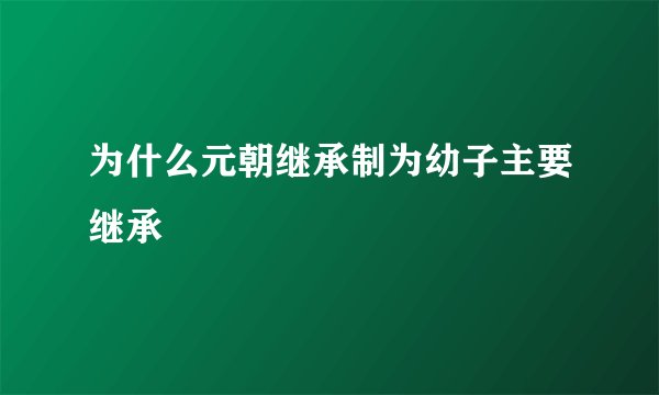 为什么元朝继承制为幼子主要继承