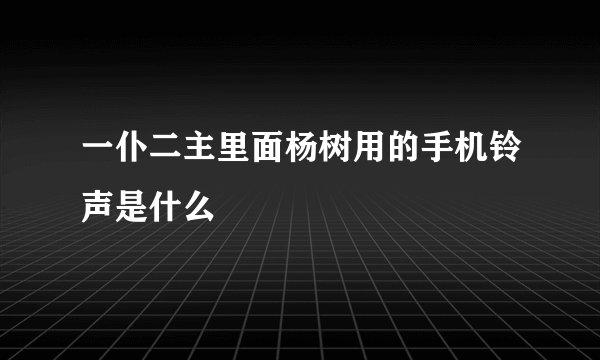一仆二主里面杨树用的手机铃声是什么