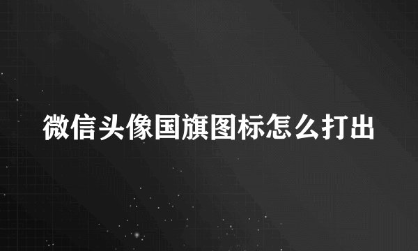 微信头像国旗图标怎么打出
