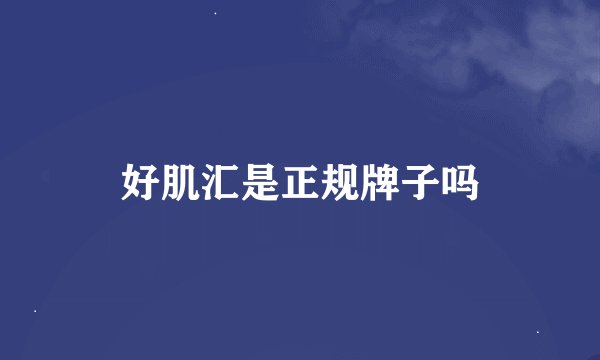 好肌汇是正规牌子吗
