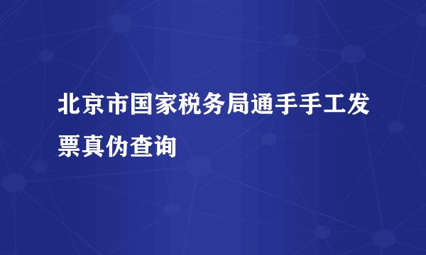 北京市国家税务局通手手工发票真伪查询