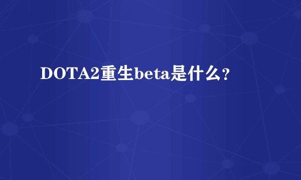 DOTA2重生beta是什么？