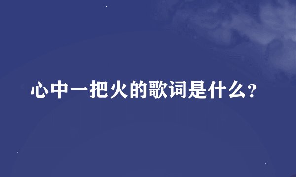 心中一把火的歌词是什么？