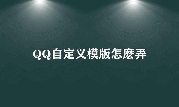 QQ自定义模版怎麽弄