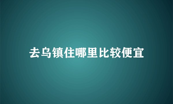 去乌镇住哪里比较便宜