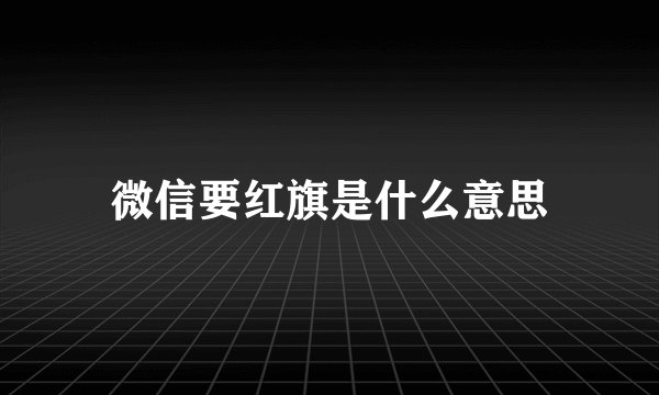 微信要红旗是什么意思
