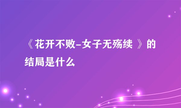 《花开不败-女子无殇续 》的结局是什么