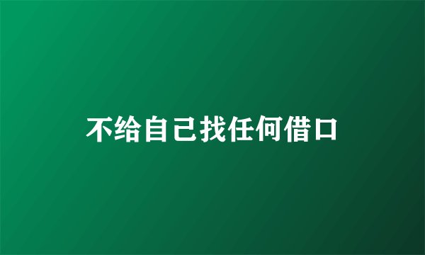 不给自己找任何借口