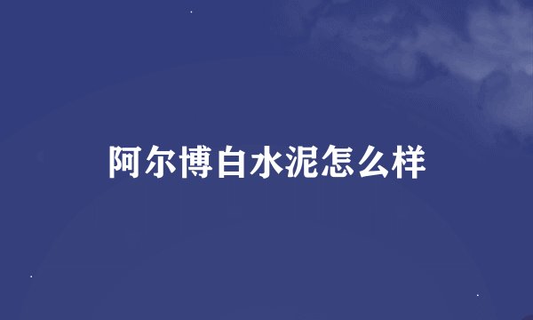 阿尔博白水泥怎么样