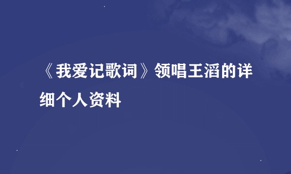 《我爱记歌词》领唱王滔的详细个人资料