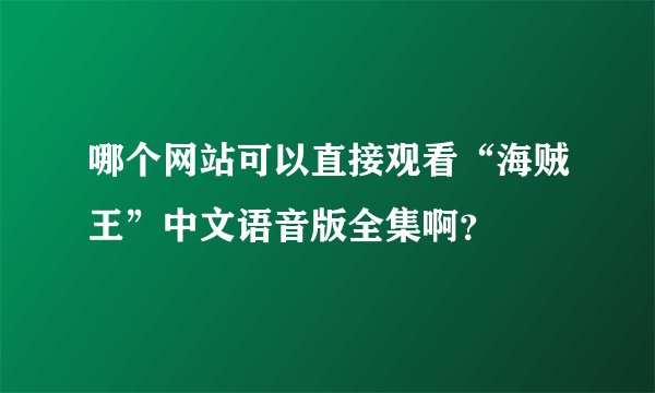 哪个网站可以直接观看“海贼王”中文语音版全集啊？