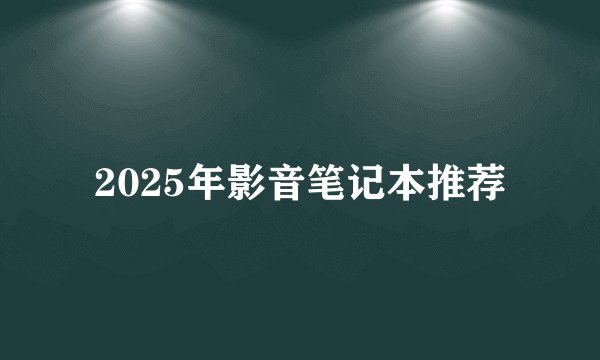 2025年影音笔记本推荐