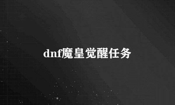 dnf魔皇觉醒任务