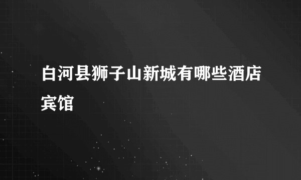 白河县狮子山新城有哪些酒店宾馆