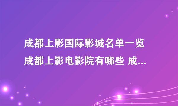 成都上影国际影城名单一览 成都上影电影院有哪些 成都上影影院地址