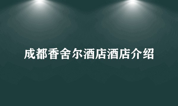 成都香舍尔酒店酒店介绍