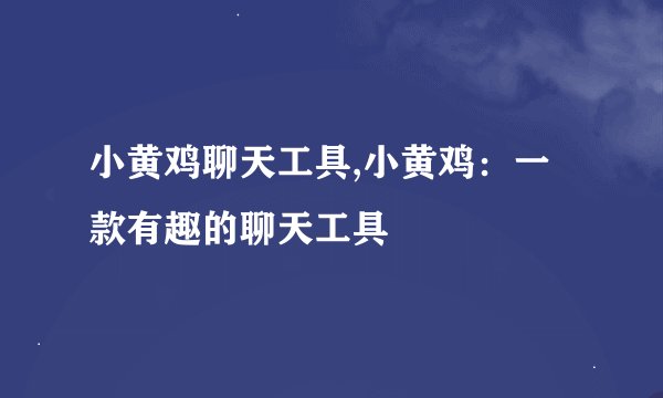 小黄鸡聊天工具,小黄鸡：一款有趣的聊天工具