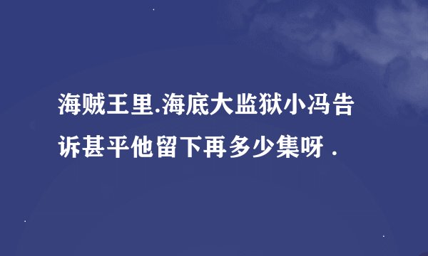海贼王里.海底大监狱小冯告诉甚平他留下再多少集呀 .
