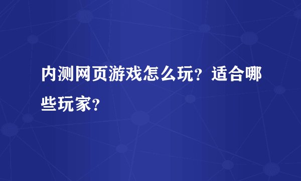 内测网页游戏怎么玩?适合哪些玩家?