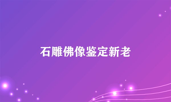 石雕佛像鉴定新老