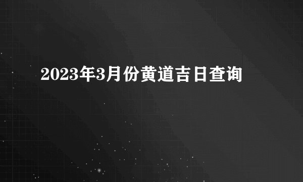 2023年3月份黄道吉日查询