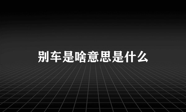 别车是啥意思是什么