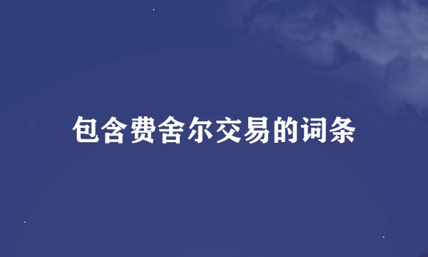 包含费舍尔交易的词条