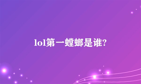 lol第一螳螂是谁?