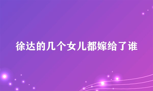 徐达的几个女儿都嫁给了谁