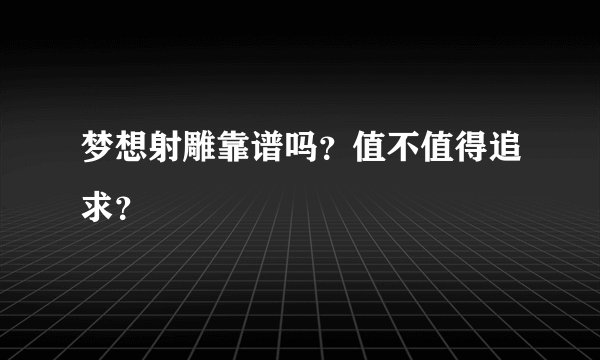 梦想射雕靠谱吗?值不值得追求?