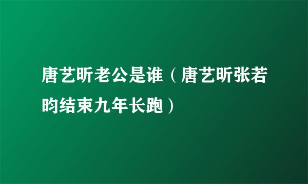 唐艺昕老公是谁(唐艺昕张若昀结束九年长跑)