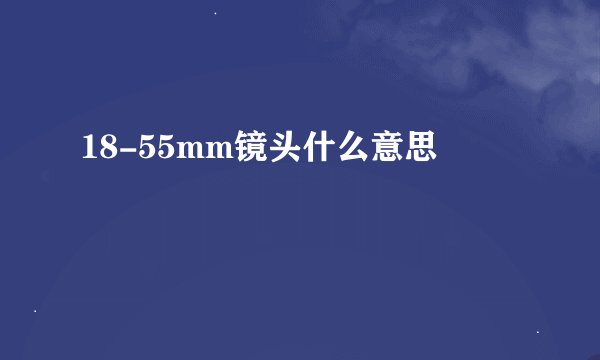 18-55mm镜头什么意思