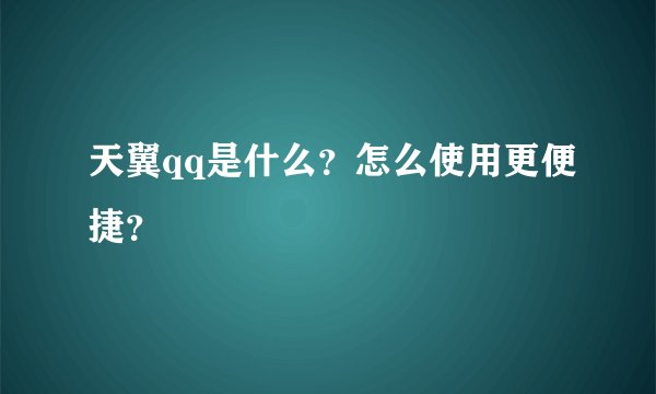 天翼qq是什么？怎么使用更便捷？