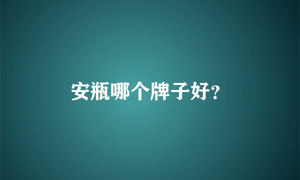 安瓶哪个牌子好？