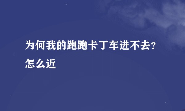 为何我的跑跑卡丁车进不去？怎么近