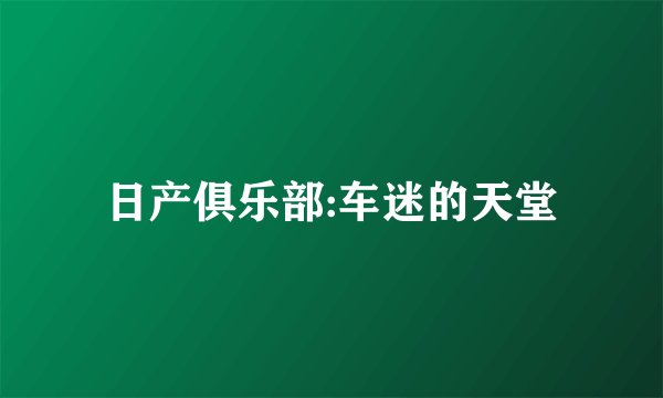 日产俱乐部:车迷的天堂