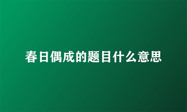 春日偶成的题目什么意思