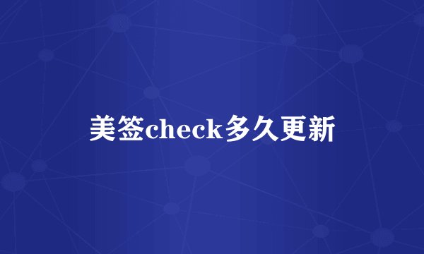 美签check多久更新