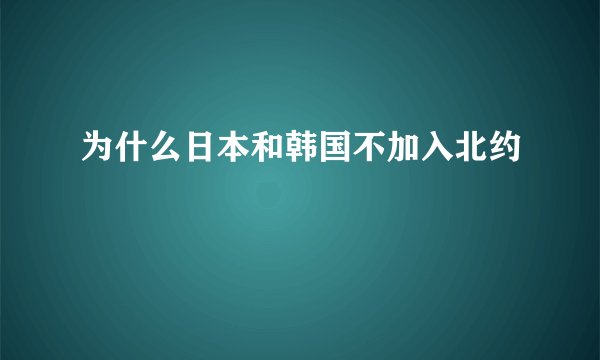 为什么日本和韩国不加入北约